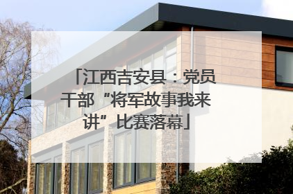 江西吉安县：党员干部“将军故事我来讲”比赛落幕