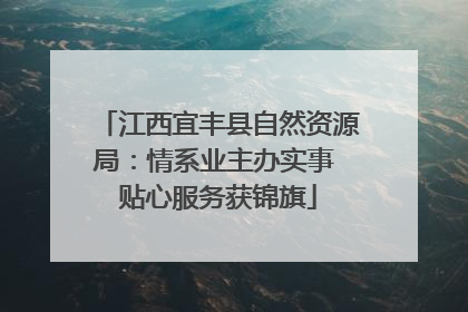 江西宜丰县自然资源局：情系业主办实事 贴心服务获锦旗