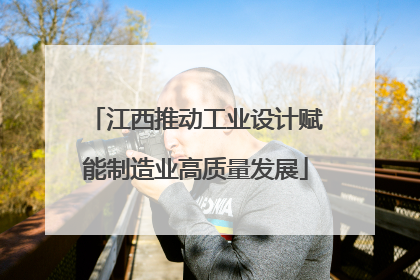 江西推动工业设计赋能制造业高质量发展