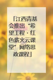 江西青基会推出“希望工程・红色薪火云课堂”网络思政课程