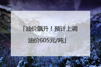 油价飙升！预计上调油价605元/吨