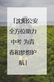 沈阳公安全方位助力中考 为青春和梦想护航