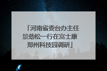 河南省委台办主任景劲松一行在富士康郑州科技园调研