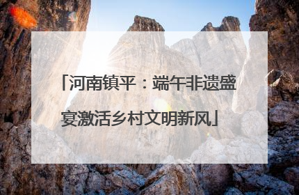 河南镇平：端午非遗盛宴激活乡村文明新风