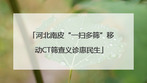 河北南皮“一扫多筛”移动CT筛查义诊惠民生