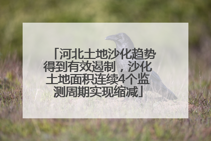 河北土地沙化趋势得到有效遏制，沙化土地面积连续4个监测周期实现缩减