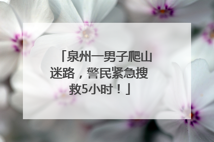 泉州一男子爬山迷路，警民紧急搜救5小时！