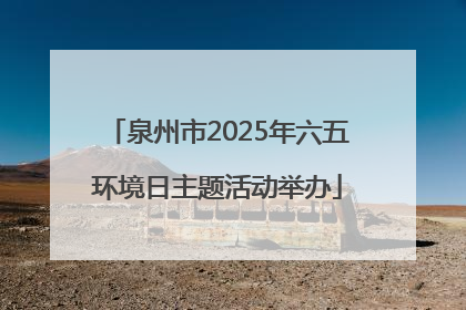 泉州市2025年六五环境日主题活动举办