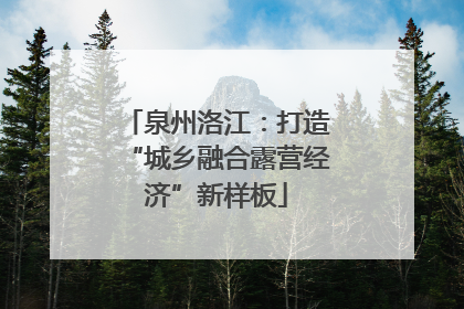 泉州洛江：打造“城乡融合露营经济”新样板
