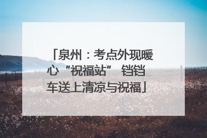 泉州：考点外现暖心“祝福站” 铛铛车送上清凉与祝福