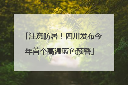注意防暑！四川发布今年首个高温蓝色预警