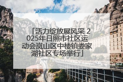 活力绽放展风采 2025年日照市社区运动会岚山区中楼镇娄家湖社区专场举行