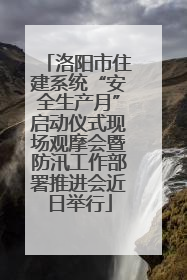 洛阳市住建系统“安全生产月”启动仪式现场观摩会暨防汛工作部署推进会近日举行