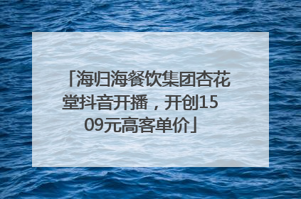 海归海餐饮集团杏花堂抖音开播，开创1509元高客单价