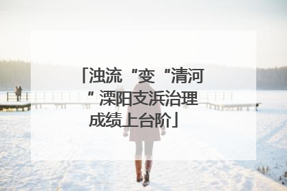 浊流“变“清河“ 溧阳支浜治理成绩上台阶