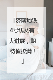 济南地铁4号线又有大进展，期待值拉满！