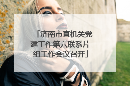 济南市直机关党建工作第六联系片组工作会议召开