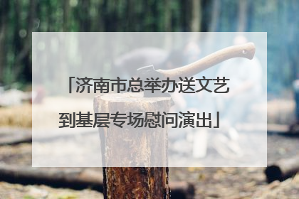 济南市总举办送文艺到基层专场慰问演出