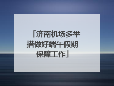 济南机场多举措做好端午假期保障工作