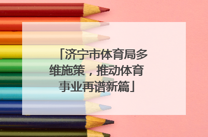 济宁市体育局多维施策，推动体育事业再谱新篇