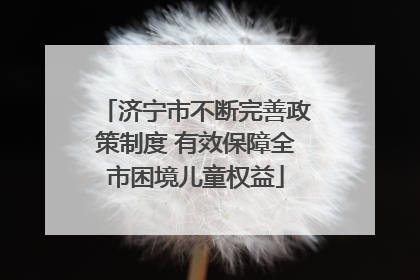 济宁市不断完善政策制度 有效保障全市困境儿童权益