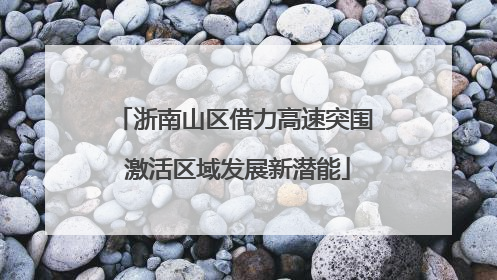 浙南山区借力高速突围 激活区域发展新潜能