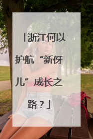 浙江何以护航“新伢儿”成长之路？