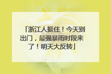 浙江人挺住！今天别出门，最强暴雨时段来了！明天大反转