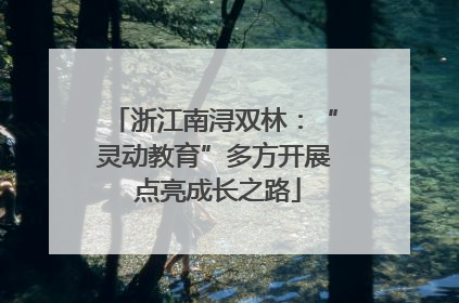 浙江南浔双林：“灵动教育”多方开展 点亮成长之路