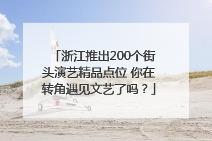 浙江推出200个街头演艺精品点位 你在转角遇见文艺了吗？