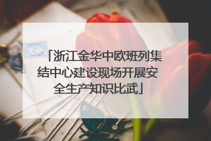 浙江金华中欧班列集结中心建设现场开展安全生产知识比武