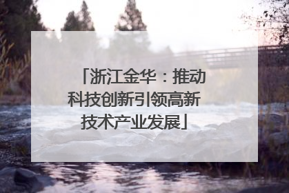 浙江金华：推动科技创新引领高新技术产业发展