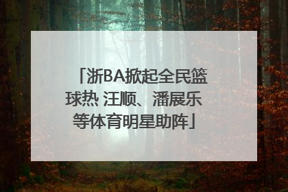 浙BA掀起全民篮球热 汪顺、潘展乐等体育明星助阵