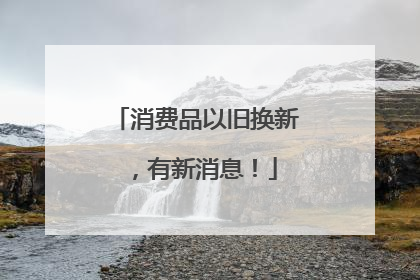 消费品以旧换新，有新消息！