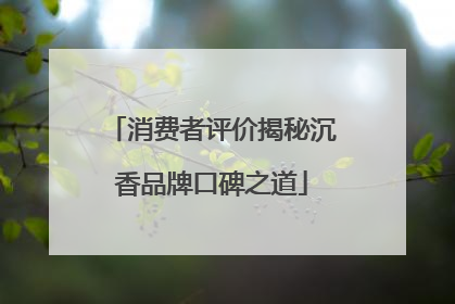 消费者评价揭秘沉香品牌口碑之道