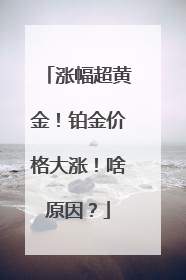 涨幅超黄金！铂金价格大涨！啥原因？
