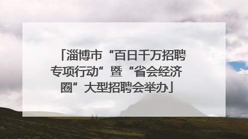 淄博市“百日千万招聘专项行动”暨“省会经济圈”大型招聘会举办