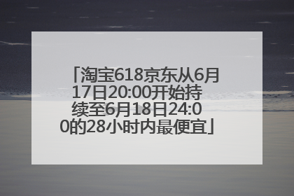 淘宝618京东从6月17日20:00开始持续至6月18日24:00的28小时内最便宜