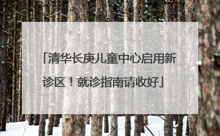 清华长庚儿童中心启用新诊区！就诊指南请收好