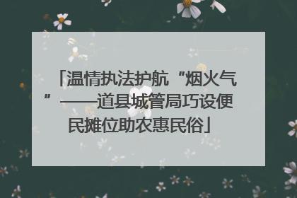温情执法护航“烟火气”——道县城管局巧设便民摊位助农惠民俗