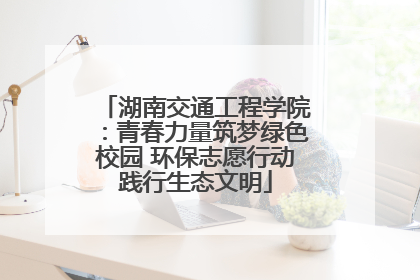 湖南交通工程学院：青春力量筑梦绿色校园 环保志愿行动践行生态文明