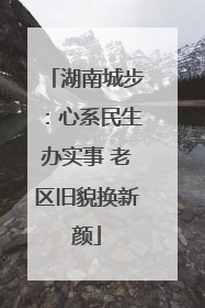 湖南城步：心系民生办实事 老区旧貌换新颜