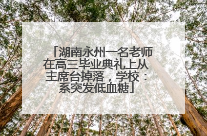 湖南永州一名老师在高三毕业典礼上从主席台掉落，学校：系突发低血糖