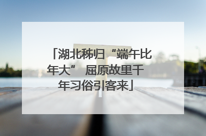 湖北秭归“端午比年大” 屈原故里千年习俗引客来