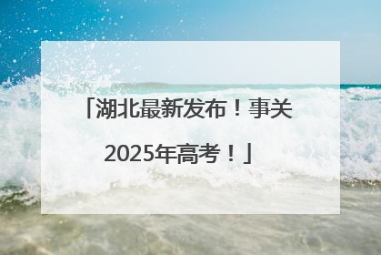 湖北最新发布！事关2025年高考！