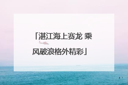 湛江海上赛龙 乘风破浪格外精彩