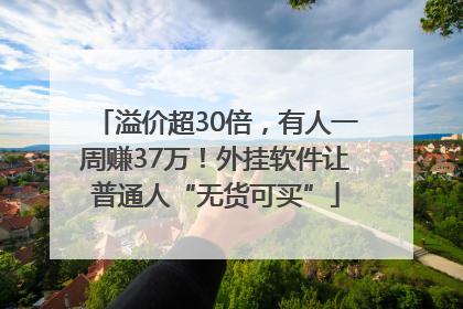 溢价超30倍，有人一周赚37万！外挂软件让普通人“无货可买”