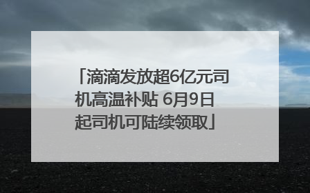 滴滴发放超6亿元司机高温补贴 6月9日起司机可陆续领取