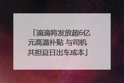 滴滴将发放超6亿元高温补贴 与司机共担夏日出车成本
