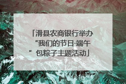 滑县农商银行举办“我们的节日·端午”包粽子主题活动